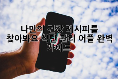 나만의 건강 레시피를 찾아봐요: 식단 관리 어플 완벽 가이드
