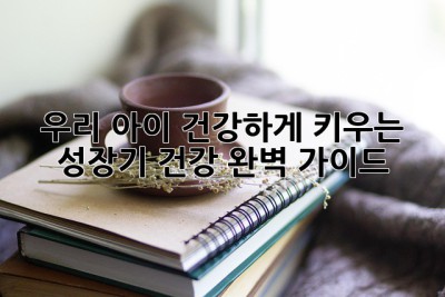 우리 아이 건강하게 키우는 성장기 건강 완벽 가이드