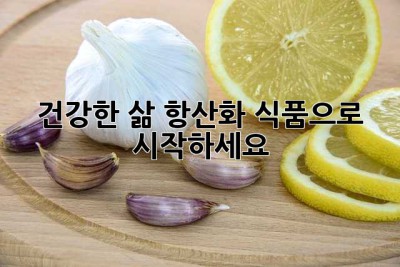 건강한 삶, 항산화 식품으로 시작하세요!