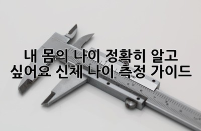 내 몸의 나이, 정확히 알고 싶어요? 신체 나이 측정 가이드